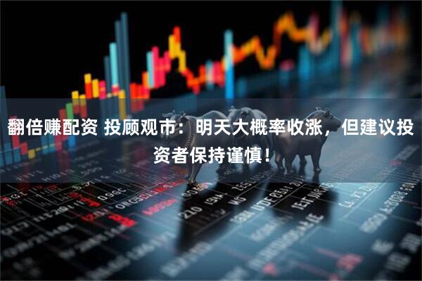 翻倍赚配资 投顾观市：明天大概率收涨，但建议投资者保持谨慎！