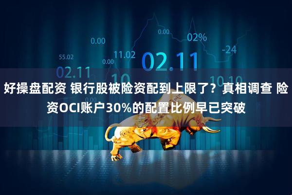 好操盘配资 银行股被险资配到上限了？真相调查 险资OCI账户30%的配置比例早已突破