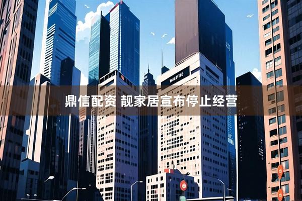 鼎信配资 靓家居宣布停止经营