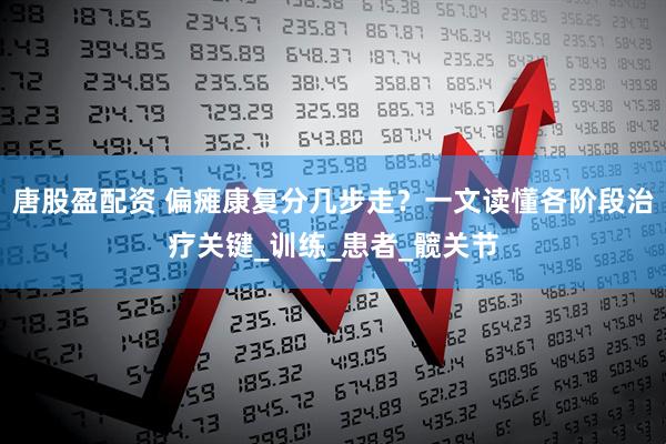 唐股盈配资 偏瘫康复分几步走？一文读懂各阶段治疗关键_训练_患者_髋关节