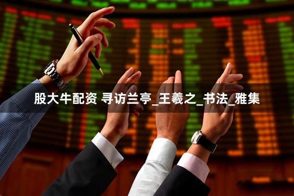 股大牛配资 寻访兰亭_王羲之_书法_雅集