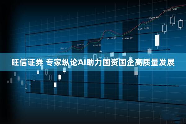 旺信证券 专家纵论AI助力国资国企高质量发展