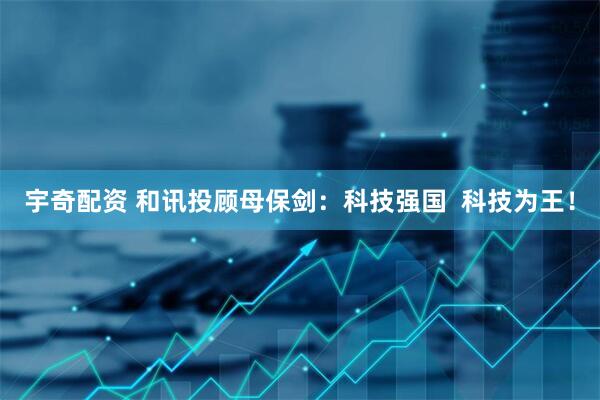 宇奇配资 和讯投顾母保剑：科技强国  科技为王！