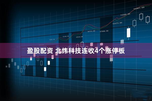 盈股配资 北纬科技连收4个涨停板