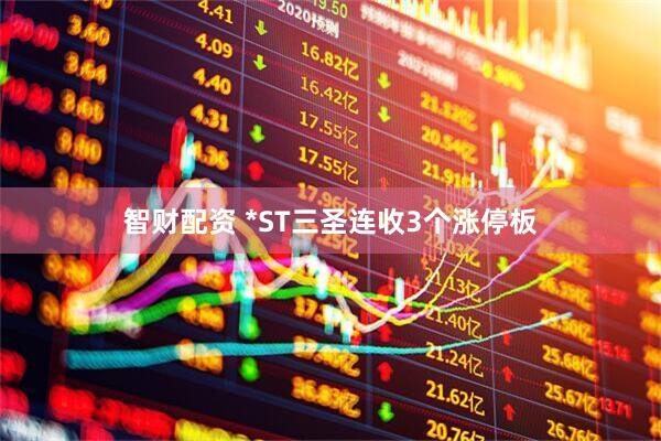 智财配资 *ST三圣连收3个涨停板