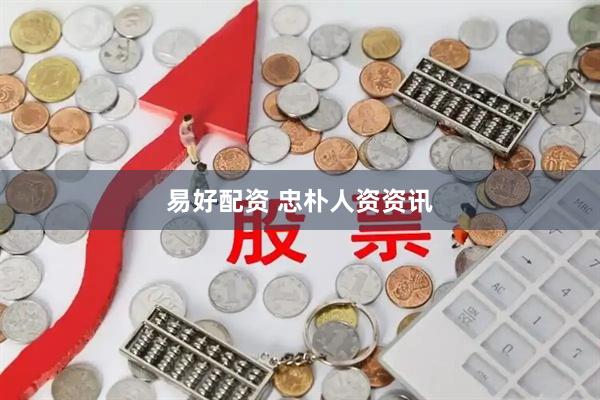易好配资 忠朴人资资讯