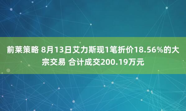 前莱策略 8月13日艾力斯现1笔折价18.56%的大宗交易 合计成交200.19万元