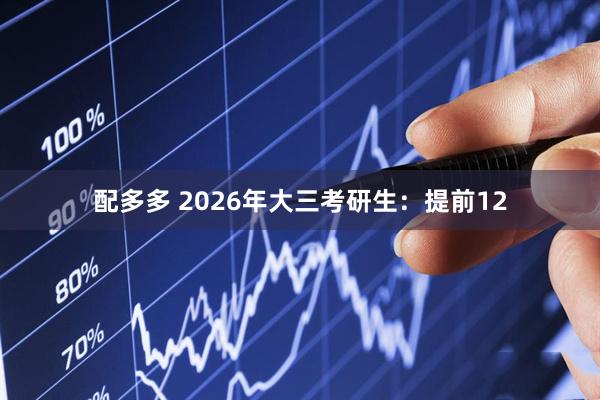 配多多 2026年大三考研生：提前12